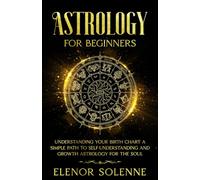 Astrology for Beginners: Understanding Your Birth Chart A simple path to self-understanding and growth - Astrology for the soul