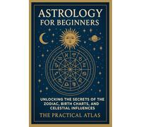 Astrology for Beginners: Unlocking the Secrets of the Zodiac, Birth Charts, and Celestial Influences