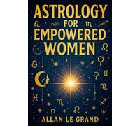 ASTROLOGY FOR EMPOWERED WOMEN: How to use your zodiac sign to manifest your personal and professional goals with an astrological approach to manifestation, WITHOUT relying on complicated methods!