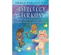 Astrology for Kids: The Fun Way to Learn Star Signs, Master the Zodiac, and Discover Your Potential Future!