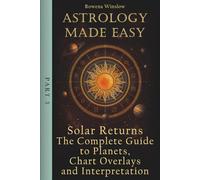 Astrology Made Easy: Solar Returns - The Complete Guide to Planets, Chart Overlays and Interpretation