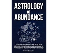 Astrology of Abundance: Everything You Need to Know About Your Potential for Material Success According to Astrology and Cultivating Abundance Mindset