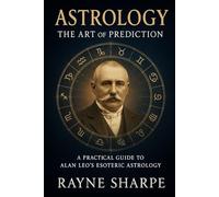 Astrology: The Art of Prediction: A Practical Guide to Alan Leo’s Esoteric Astrology