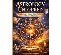 Astrology Unlocked: A Beginner's Guide to Zodiac Wisdom and Celestial Patterns