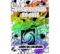 Astronauta fa cose - Libro da colorare divertente per bambini ed adulti: Colora l'astronauta mentre svolge le sue attività quotidiane, divertenti, ... adatto ai bambini ed apprezzato dagli adulti.