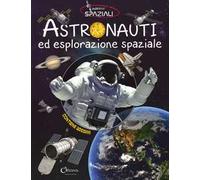 Astronauti ed esplorazione spaziale. Con adesivi. Ediz. a colori