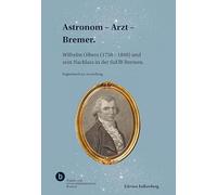 Astronom - Arzt - Bremer.: Wilhelm Olbers (1758 - 1840) und sein Nachlass in der SuUB Bremen.