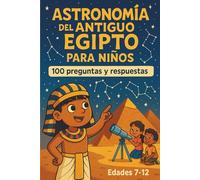 ASTRONOMÍA DEL ANTIGUO EGIPTO PARA NIÑOS 100 PREGUNTAS Y RESPUESTAS: Descubre cómo los egipcios observaban el cielo, el Sol, la Luna y las estrellas ... sencillas para niños y niñas de 7 a 12 años