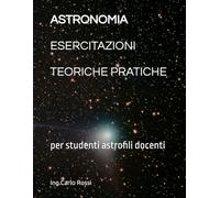 ASTRONOMIA ESERCITAZIONI TEORICHE PRATICHE: per studenti astrofili docenti