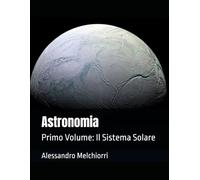 Astronomia: Primo Volume: Il Sistema Solare