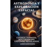 Astronomía y Exploración Espacial: Descubrimientos Espaciales, Vida Extraterrestre y Exploración Cósmica que Redefine Nuestra Existencia: Cosmos Infinito, Misterios del Universo Revelados