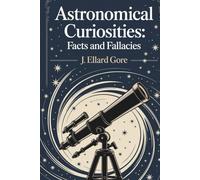 Astronomical Curiosities: Facts and Fallacies: The Wonders and Myths of the Victorian Sky (Annotated)