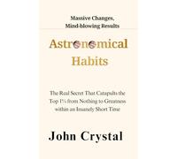 Astronomical Habits: Massive Changes, Mind-blowing Results: The Real Secret That Catapults the Top 1% from Nothing to Greatness within an Insanely Short Time