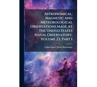 Astronomical, Magnetic And Meteorological Observations Made At The United States Naval Observatory, Volume 23, Part 1