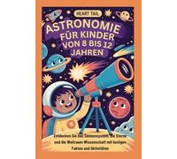 ASTRONOMIE FÜR KINDER VON 8 BIS 12 JAHREN: Entdecken Sie das Sonnensystem, die Sterne und die Weltraum Wissenschaft mit lustigen Fakten und Aktivitäten