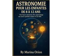 ASTRONOMIE POUR LES ENFANTS DE 8 À 12 ANS: Une façon amusante d'en apprendre davantage sur notre système solaire et au-delà