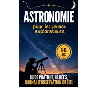 Astronomie pour les jeunes explorateurs: Journal d’observation du ciel avec guide pratique et défis - pour les 8-12 ans - une véritable expérience pour bien débuter
