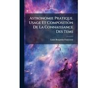 Astronomie Pratique. Usage Et Composition De La Connaissance Des Tems
