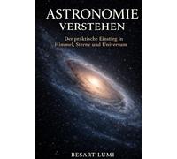 Astronomie verstehen: Der praktische Einstieg in Himmel, Sterne und Universum