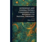 Astronomy and General Physics Considered With Reference to Natural Theology