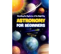 Astronomy for Beginners: Unveiling the Mysteries of the Night Sky: Astronomy Book