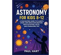 ASTRONOMY FOR KIDS 8-12: A Fascinating Guide to Planets, Stars, and Space Exploration with Activities, Facts, and Stargazing Tips