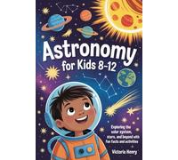 Astronomy for Kids 8-12: Exploring the solar system, stars, and beyond with fun facts and activities