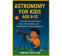 Astronomy for Kids Age 8-12: From the Sun to the Stars: Space Facts, Stories, and Experiments for Young Explorers