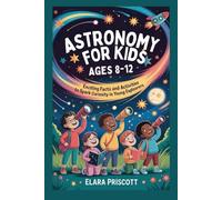 ASTRONOMY FOR KIDS AGES 8-12: Exciting Facts and Activities to Spark Curiosity in Young Explorers