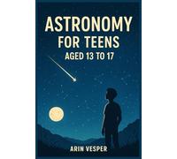 Astronomy for teens aged 13 to 18: Exploring Space with Curiosity and Wonder