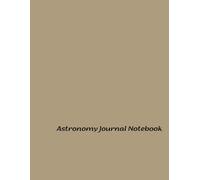 Astronomy Journal Notebook: Explore the Cosmos: Essential Guide and Logbook for Stargazing Enthusiasts