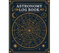 Astronomy Log Book: A Comprehensive Journal for Recording Astronomical Observations, Celestial Events, and Personal Discoveries in the Night Sky