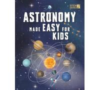 Astronomy Made Easy For Kids: A Complete STEM Guide for Ages 8-14 with Fun Space Facts on Planets, Stars, and the Universe for Home & School Learning