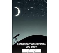 Astronomy Observation Log Book: A Comprehensive Stargazing Journal to Record Celestial Events, Planet Sightings, and Constellation Discoveries