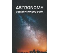 Astronomy Observation Log book: Astronomical Night Sky Observations Notebook Log For Stargazing Gifts For Astrophile