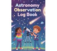 Astronomy Observation Log Book for Kids: Stargazing Journal for Young Sky Watchers to Keep Track of Night Sky Observations (Gift Idea for Boys and Girls)