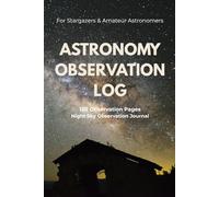 Astronomy Observation Log Book: Night Sky Observation Journal for Stargazers, Telescope Users and Amateur Astronomers