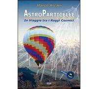 Astroparticelle. In viaggio tra i raggi cosmici