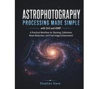 ASTROPHOTOGRAPHY PROCESSING MADE SIMPLE with Siril and GIMP: A Practical Workflow for Stacking, Calibration, Noise Reduction, and Final Image Enhancement