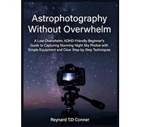 Astrophotography Without Overwhelm: A Low-Overwhelm, ADHD-Friendly Beginner’s Guide to Capturing Stunning Night Sky Photos with Simple Equipment and Clear Step-by-Step Techniques