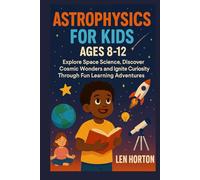 ASTROPHYSICS FOR KIDS AGES 8-12: Explore Space Science, Discover Cosmic Wonders and Ignite Curiosity Through Fun Learning Adventures