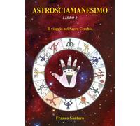 ASTROSCIAMANESIMO. Il viaggio nel Sacro Cerchio. Libro Due. di Franco Santoro,