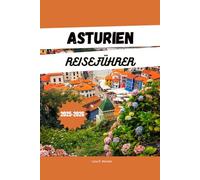 ASTURIEN-REISEFÜHRER 2025-2026: Entdecken Sie Nordspaniens gehütetes Geheimnis: Strände, Berge, Essen und Abenteuer in Asturien - einschließlich Picos ... Dörfern und Reiserouten für 2025-2026