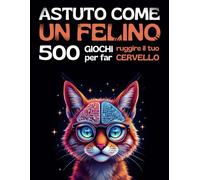 ASTUTO COME UN FELINO - 500 giochi per far ruggire il tuo cervello: Giochi di logica e sfide cerebrali divertenti per ragazzi, adulti e anziani, a partire dai 12 anni.
