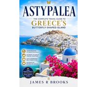 ASTYPALEA: The Complete Travel Guide to Greece's Butterfly-Shaped Island, Hidden Beaches, Authentic Villages, and Life Beyond the Crowds