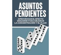 ASUNTOS PENDIENTES: APROVECHAR EL EFECTO ZEIGARNIK PARA MEJORAR LA CONCENTRACIÓN Y EL FLUJO