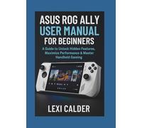 ASUS ROG Ally User Manual for Beginners: A Guide to Unlock Hidden Features, Maximize Performance & Master Handheld Gaming