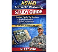 ASVAB Arithmetic Reasoning Study Guide: Complete Practice Workbook with Step-by-Step Solutions, Realistic Test Questions and Full-Length Practice Tests to Help You Pass ASVAB on Your First Attempt