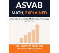 ASVAB Math, Explained: Arithmetic Reasoning & Mathematics Knowledge Workbook | 5 Full-Length Practice Tests, 750+ Problems with Step-by-Step Worked Solutions for the AFQT