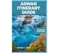 ASWAN ITINERARY GUIDE: 5-7 Day Travel, Culture & Scenic Nile Adventures